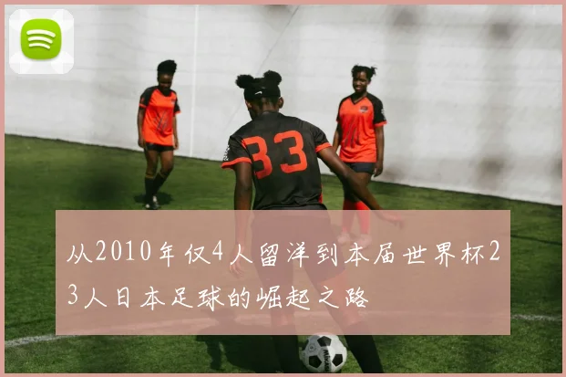 从2010年仅4人留洋到本届世界杯23人日本足球的崛起之路