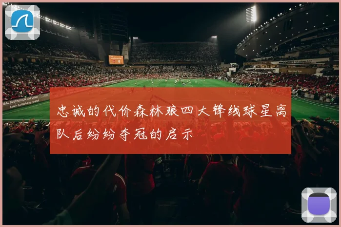 忠诚的代价森林狼四大锋线球星离队后纷纷夺冠的启示