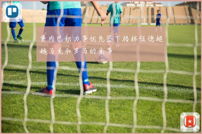费内巴切力争优先签下格林伍德超越马竞和罗马的竞争