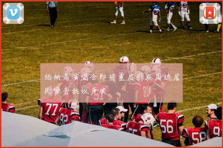 伯纳乌演唱会即将重启引发周边居民噪音抗议声浪