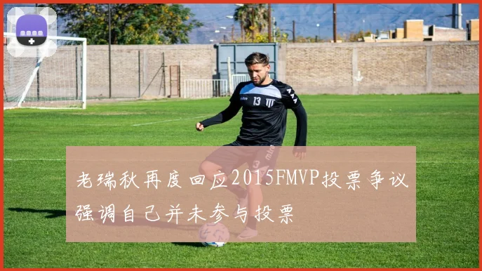 老瑞秋再度回应2015FMVP投票争议强调自己并未参与投票