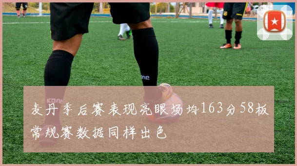 麦丹季后赛表现亮眼场均163分58板常规赛数据同样出色