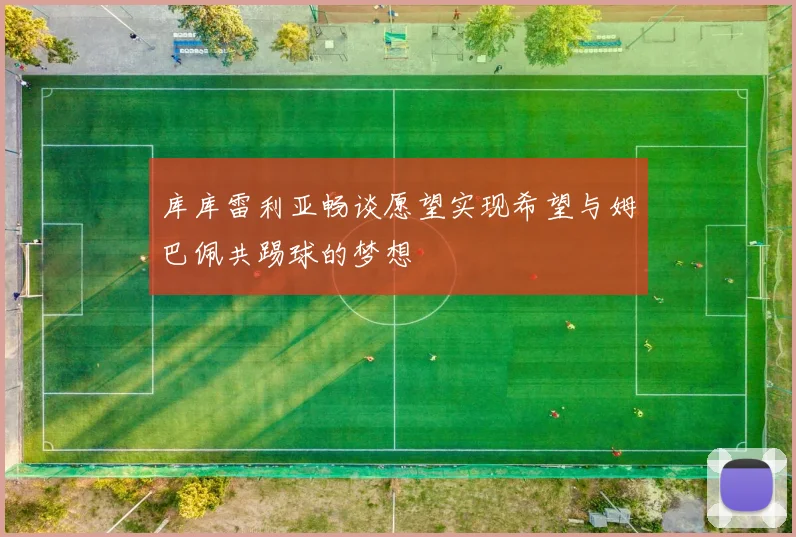 库库雷利亚畅谈愿望实现希望与姆巴佩共踢球的梦想