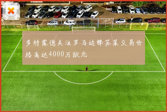 多特蒙德关注罗马边锋苏莱交易价格高达4000万欧元