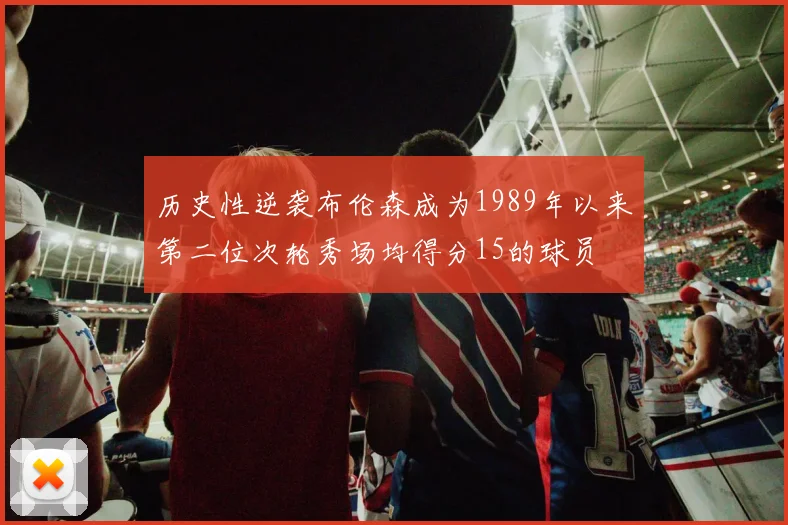 历史性逆袭布伦森成为1989年以来第二位次轮秀场均得分15的球员