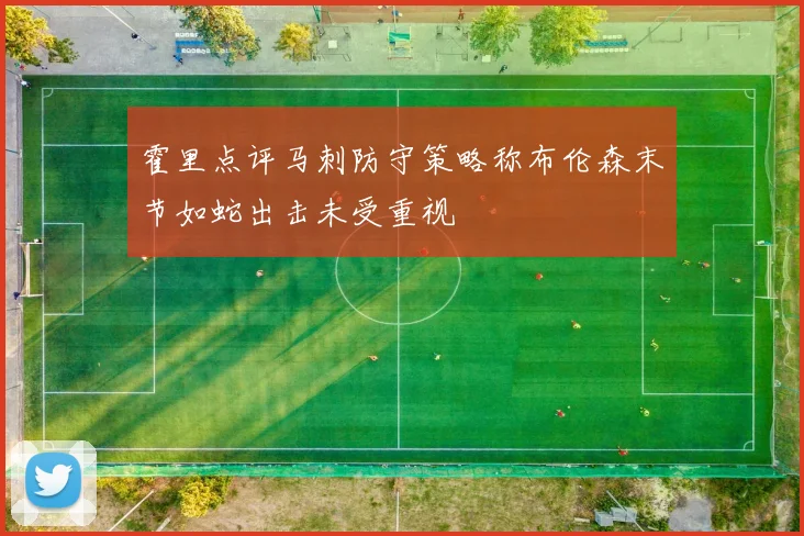 霍里点评马刺防守策略称布伦森末节如蛇出击未受重视