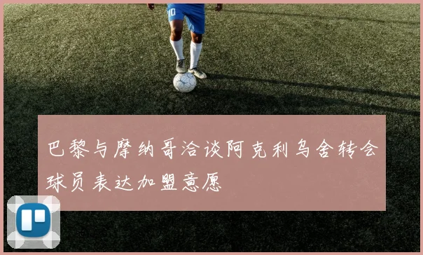 巴黎与摩纳哥洽谈阿克利乌舍转会球员表达加盟意愿