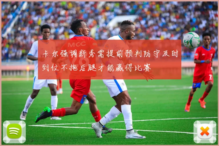 卡尔强调新秀需提前预判防守及时到位不拖后腿才能赢得比赛